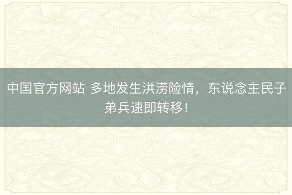 中国官方网站 多地发生洪涝险情,东说念主民子弟兵速即转移!