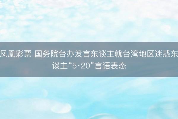 凤凰彩票 国务院台办发言东谈主就台湾地区迷惑东谈主“5·20”言语表态