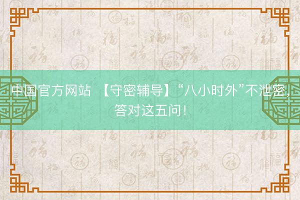中国官方网站 【守密辅导】“八小时外”不泄密，<a href=