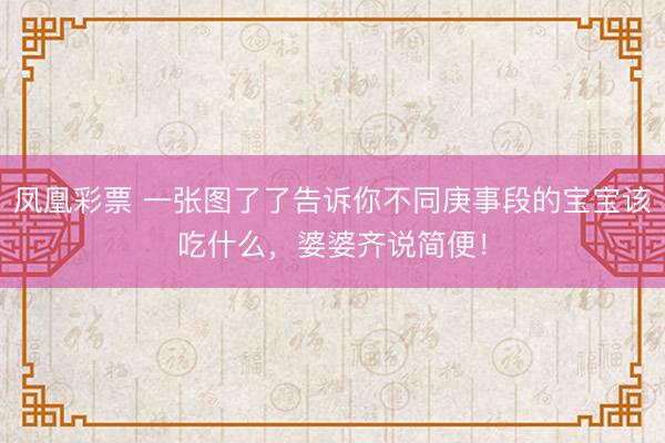 凤凰彩票 一张图了了告诉你不同庚事段的宝宝该吃什么，婆婆齐说简便！