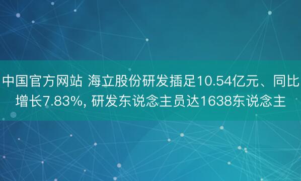 中国官方网站 海立股份研发插足10.54亿元、同比增长7.83%， 研发东说念主员达1638东说念主