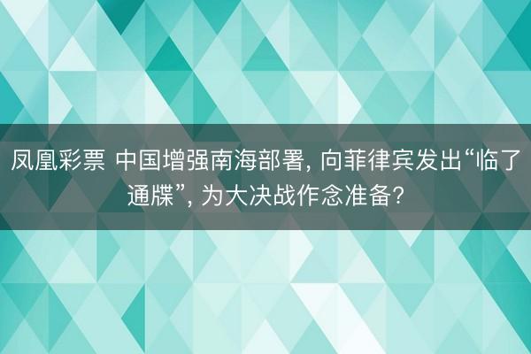 凤凰彩票 中国增强南海部署, 向菲律宾发出“临了通牒”, 为大决战作念准备?