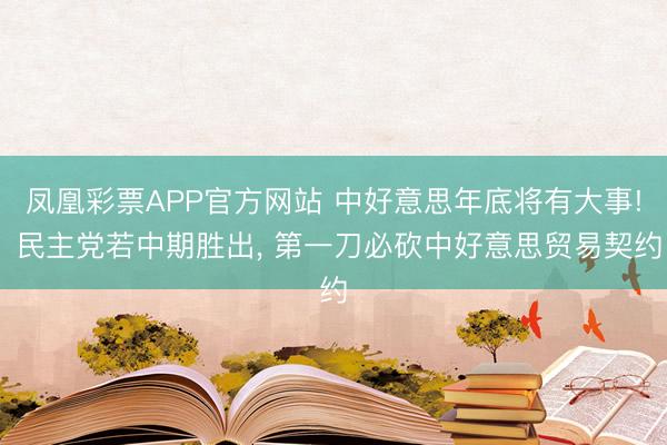 凤凰彩票APP官方网站 中好意思年底将有大事! 民主党若中期胜出， 第一刀必砍中好意思贸易契约