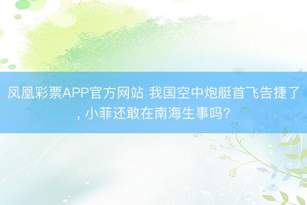 凤凰彩票APP官方网站 我国空中炮艇首飞告捷了， 小菲还敢在南海生事吗?