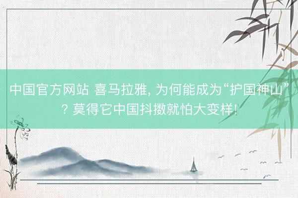 中国官方网站 喜马拉雅, 为何能成为“护国神山”? 莫得它中国抖擞就怕大变样!