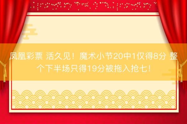 凤凰彩票 活久见！魔术小节20中1仅得8分 整个下半场只得19分被拖入抢七！