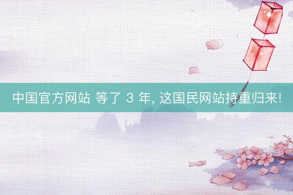 中国官方网站 等了 3 年， 这国民网站持重归来!
