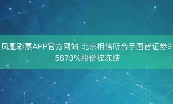 凤凰彩票APP官方网站 北京相信所合手国皆证券9.5873%股份被冻结