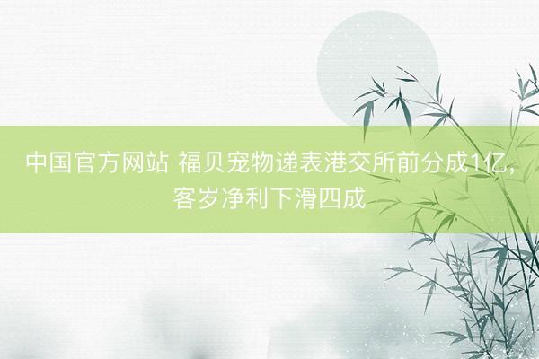 中国官方网站 福贝宠物递表港交所前分成1亿，客岁净利下滑四成