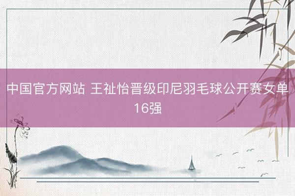中国官方网站 王祉怡晋级印尼羽毛球公开赛女单16强