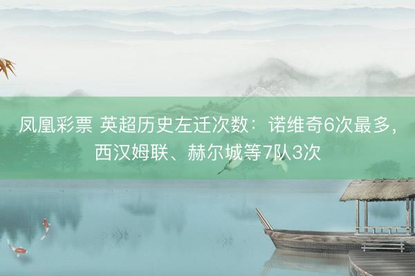 凤凰彩票 英超历史左迁次数：诺维奇6次最多，西汉姆联、赫尔城等7队3次