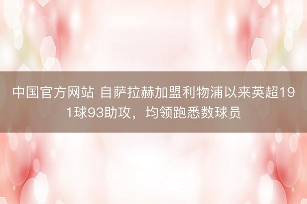 中国官方网站 自萨拉赫加盟利物浦以来英超191球93助攻，均领跑悉数球员
