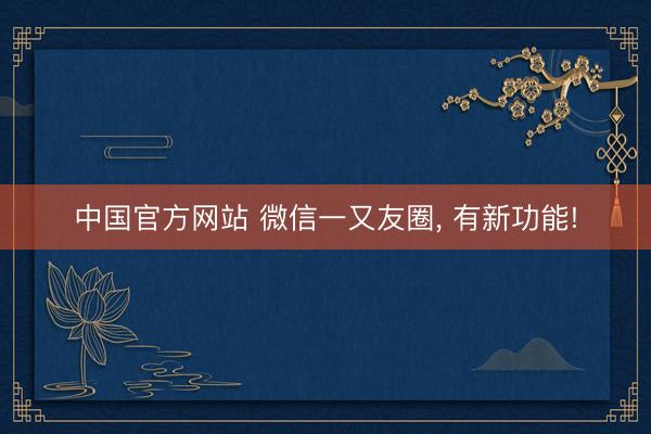 中国官方网站 微信一又友圈， 有新功能!