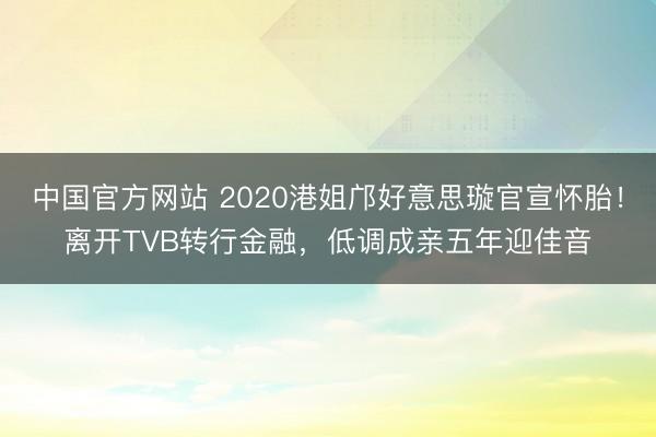 中国官方网站 2020港姐邝好意思璇官宣怀胎！离开TVB转行金融，低调成亲五年迎佳音