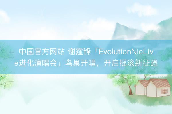 中国官方网站 谢霆锋「EvolutionNicLive进化演唱会」鸟巢开唱，开启摇滚新征途