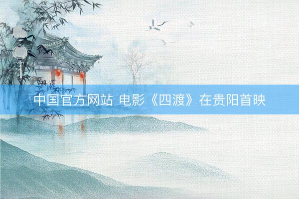 中国官方网站 电影《四渡》在贵阳首映