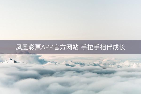 凤凰彩票APP官方网站 手拉手相伴成长