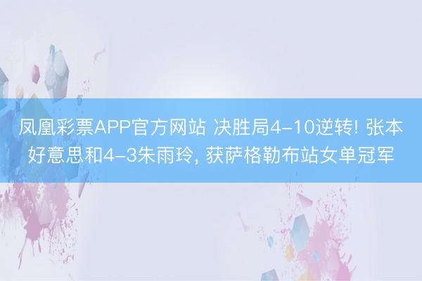 凤凰彩票APP官方网站 决胜局4-10逆转! 张本好意思和4-3朱雨玲， 获萨格勒布站女单冠军