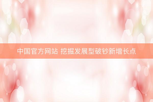 中国官方网站 挖掘发展型破钞新增长点
