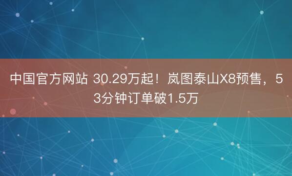 中国官方网站 30.29万起！岚图泰山X8预售，53分钟订单破1.5万