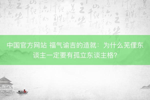 中国官方网站 福气谕吉的造就:为什么芜俚东谈主一定要有孤立东谈主格?