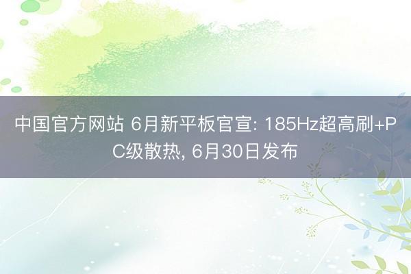 中国官方网站 6月新平板官宣: 185Hz超高刷+PC级散热, 6月30日发布