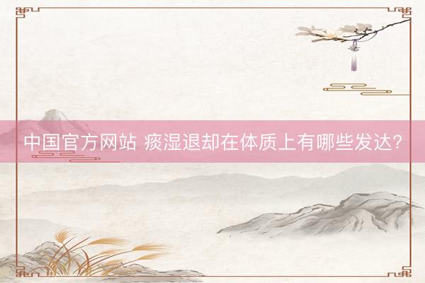 中国官方网站 痰湿退却在体质上有哪些发达?