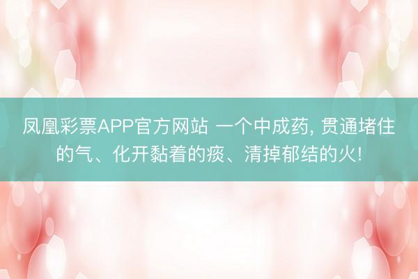凤凰彩票APP官方网站 一个中成药， 贯通堵住的气、化开黏着的痰、清掉郁结的火!