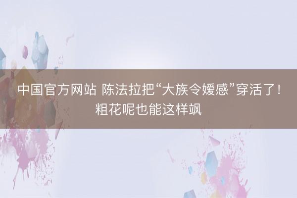中国官方网站 陈法拉把“大族令嫒感”穿活了！粗花呢也能这样飒